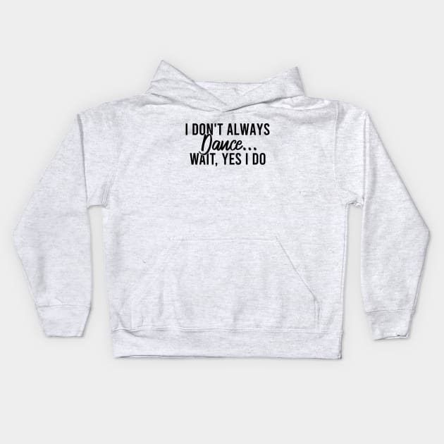 I Don't Always Dance Wait Yes I Do Kids Hoodie by Blonc